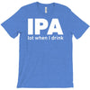 ipa lost when i drink T-Shirt