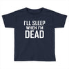 i sleep when im dead Toddler T-shirt