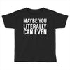 maybe you literally can even Toddler T-shirt