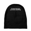 i'm here because you broke something Baby Beanies