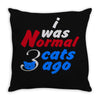 i was normal three cats ago Throw Pillow