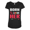 couple tshirt   born to love her Maternity Scoop Neck T-shirt