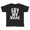 say my name Toddler T-shirt