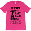 if papa can't fix it we're all screwed T-Shirt