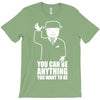 you can be anything you want to be T-Shirt