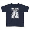 i may not be perfect but jesus thinks i'm to die for Toddler T-shirt