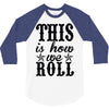 this is how we roll 3/4 Sleeve Shirt