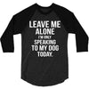 Leave Me Alone I Am Only Speaking To My Dog Today 3/4 Sleeve Shirt