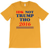 idk not trump though 2016 T-Shirt