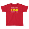 born to fish forced to work Toddler T-shirt