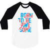 BORN TO BE AWESOME 3/4 Sleeve Shirt