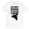 it's only illegal if you get caught T-Shirt