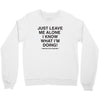 Just Leave Me Alone I Know What I'm Doing Crewneck Sweatshirt