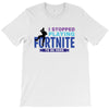 i Stopped Playing Fortnite To Be Here T-Shirt