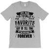 My Dad Is Totally My Most Favorite Guy of All Time in the History of F T-Shirt