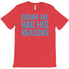 drunk me had her reasons T-Shirt