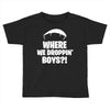 where we droppin' boys Toddler T-shirt