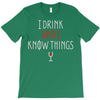 i drink and i know things 3 T-Shirt
