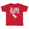 We Need More Teeth Toddler T-shirt