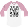 I&rsquo;M not the Step Father I&rsquo;M The Father That STEPPED UP 3/4 Sleeve Shirt