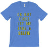 okay but first let me take a selfie T-Shirt
