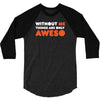 without me things are you aweso 3/4 Sleeve Shirt