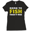 born to fish forced to work Ladies Fitted T-Shirt