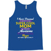 I Never Dreamed I'd Grow Up To Be A Super Cool Mom Of A Freaking Aweso Tank Top