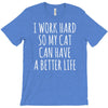 i work hard so my cat can have a better life T-Shirt