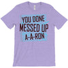 you done messed up a a ron T-Shirt
