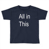 all in this Toddler T-shirt
