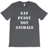 Eat Pussy Not Animals T-Shirt