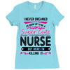 I Never Dreamed I d Grow Up To Be A Super Cute Nurse But Here I'm Kill Ladies Fitted T-Shirt