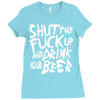 shut the fuck up and drink your beer Ladies Fitted T-Shirt