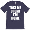 take me drunk i'm home T-Shirt