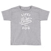 life's better with a dog Toddler T-shirt