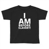 i am before slavery! Toddler T-shirt