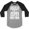 i may not be perfect but jesus thinks i'm to die for 3/4 Sleeve Shirt