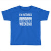 i'm retired every day is a weekend Toddler T-shirt