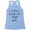 i still live in the 80s Racerback Tank