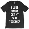 i just wanna get my shit together T-Shirt