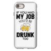 if you had my job you'd be drunk too iPhone 8
