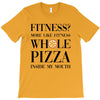 fitness  more like fitness whole pizza inside my mouth T-Shirt