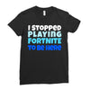 i stopped playing fortnite to be here Ladies Fitted T-Shirt