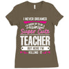I Never Dreamed I'd Grow Up To Be A Super Cute Teacher But Here I'm Ki Ladies Fitted T-Shirt