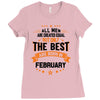 All Men Created Equal But The Best Born In February Ladies Fitted T-Shirt