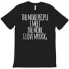 the more people i meet the more i love my dog T-Shirt