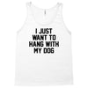 i just want to hang with my dog Tank Top