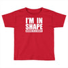 i'm in shape, round is in shape Toddler T-shirt