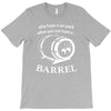 why have a six pack when you can have a barrel T-Shirt